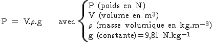 2$\rm~P~=~V.\rho.g~~~~~~avec~\{{P~(poids~en~N)\\V~(volume~en~m^{3})\\\rho~~(masse~volumique~en~kg.m^{-3})\\g~(constante)=9,81~N.kg^{-1}}